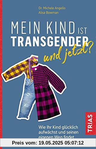 Mein Kind ist transgender - und jetzt?: Wie Ihr Kind glücklich aufwächst und seinen eigenen Weg findet