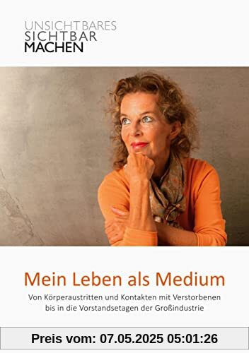 Mein Leben als Medium: Von Körperaustritten und Kontakten mit Verstorbenen bis in die Vorstandsetagen der Großindustrie