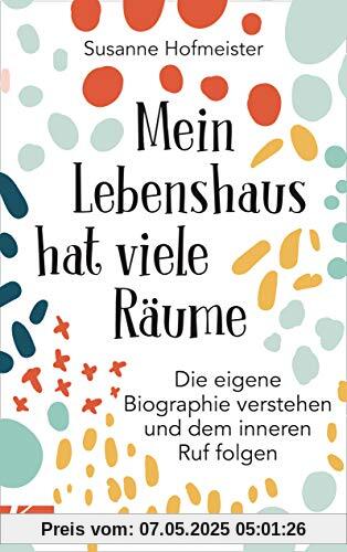 Mein Lebenshaus hat viele Räume: Die eigene Biographie verstehen und dem inneren Ruf folgen