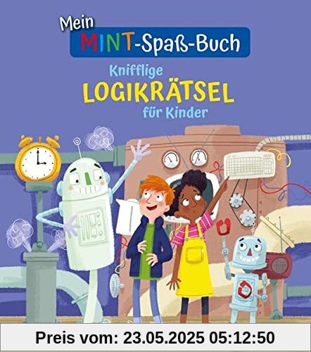 Mein MINT-Spaß-Buch: Knifflige Logikrätsel für Kinder: Spielerisch logisches Denken trainieren ab 7 Jahren: Spielerisch logisches Denken trainieren für Kinder ab 7 Jahren