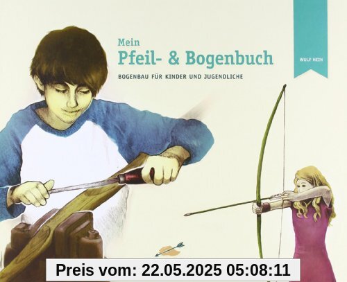 Mein Pfeil- und Bogenbuch: Bogenbau für Kinder und Jugendliche