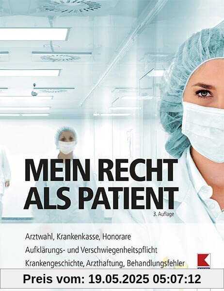 Mein Recht als Patient: Arztwahl, Krankenkasse, Honorare. Aufklärungs- und Verschwiegenheitspflicht. Krankengeschichte, Arzthaftung, Behandlungsfehler