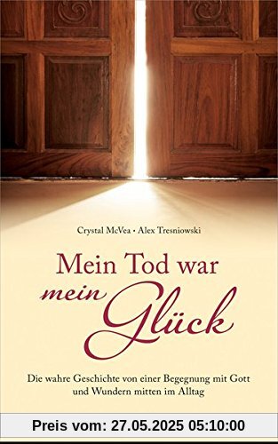 Mein Tod war mein Glück: Die wahre Geschichte einer Begegnung mit Gott und Wundern mitten im Alltag.