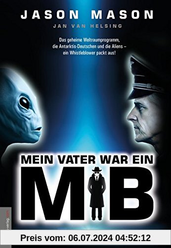 Mein Vater war ein MiB (Men in Black): Das Geheime Weltraumprogramm, die Antarktis-Deutschen und die Aliens - ein Whistleblower packt aus!