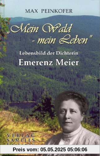 Mein Wald - mein Leben: Lebensbild der Dichterin Emerenz Meier