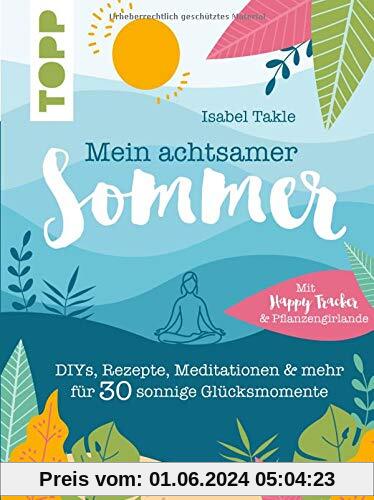 Mein achtsamer Sommer. Das entspannte Kreativbuch zum Seele-baumeln-lassen: DIYs, Rezepte, Meditationen & mehr für 30 sonnige Glücksmomente. Mit Pflanzengirlande und Happy-Tracker