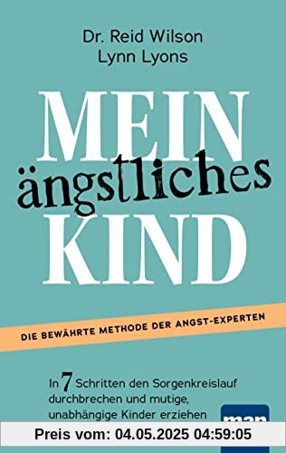 Mein ängstliches Kind. In 7 Schritten den Sorgenkreislauf durchbrechen und mutige, unabhängige Kinder erziehen: Die Erfolgsmethode. Inkl. Download: Casey’s Guide für 8- bis 15-Jährige
