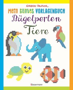 Mein buntes Vorlagenbuch: Bügelperlen-Tiere. Über 150 Motive. Von Alpaka bis Zebra von Bassermann