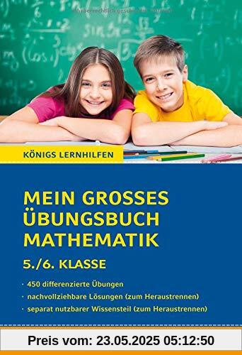 Mein großes Übungsbuch Mathematik. 5./6. Klasse.: Alle wichtigen Themen des Mathematikunterrichts der 5. und 6. Klasse plus separatem Erklärteil. (Königs Lernhilfen)