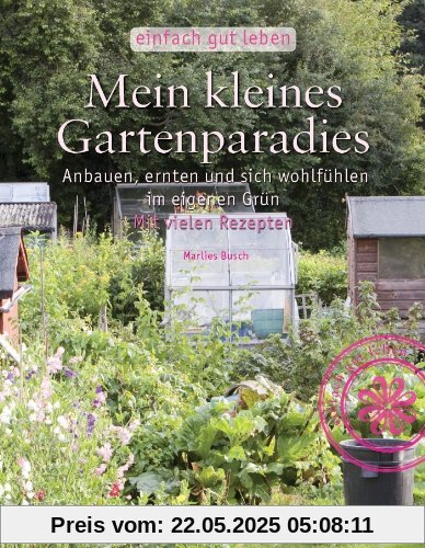 Mein kleines Gartenparadies: Anbauen, ernten & sich wohlfühlen im eigenen Garten (Reihe: Einfach gut leben)