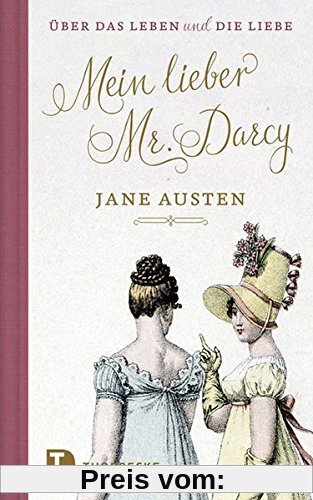 Mein lieber Mr. Darcy: Jane Austen über das Leben und die Liebe