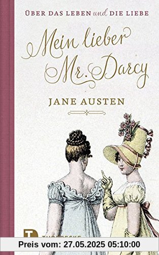 Mein lieber Mr. Darcy: Jane Austen über das Leben und die Liebe