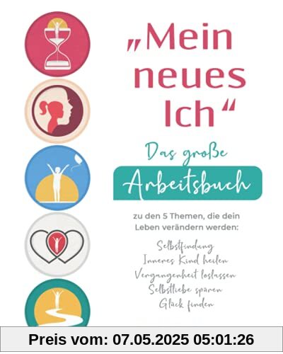 „Mein neues Ich“ - Das große Arbeitsbuch zu den 5 Themen, die dein Leben verändern werden: Selbstfindung, Inneres Kind heilen, Vergangenheit loslassen, Selbstliebe spüren, Glück finden