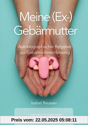 Meine (Ex-) Gebärmutter: Autobiographischer Ratgeber zur Gebärmutterentfernung