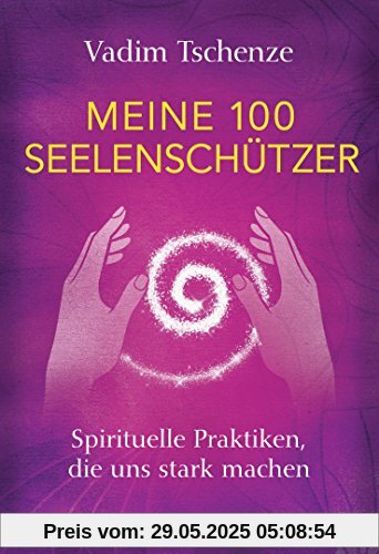 Meine 100 Seelenschützer: Spirituelle Praktiken, die uns stark machen Meine 100 Seelenschützer: Spirituelle Praktiken, die uns stark machen