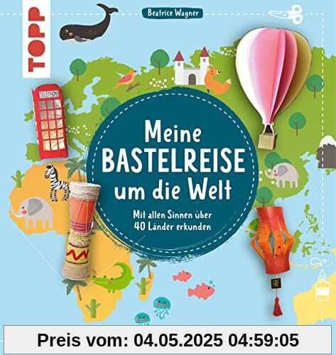 Meine Bastelreise um die Welt - Das Bastelbuch für Weltentdecker: Mit allen Sinnen über 40 Länder erkunden