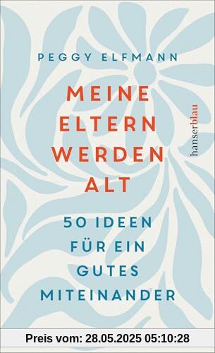 Meine Eltern werden alt: 50 Ideen für ein gutes Miteinander