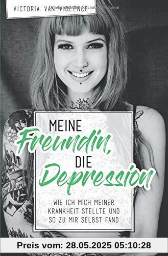 Meine Freundin, die Depression: Wie ich mich meiner Krankheit stellte und so zu mir selbst fand