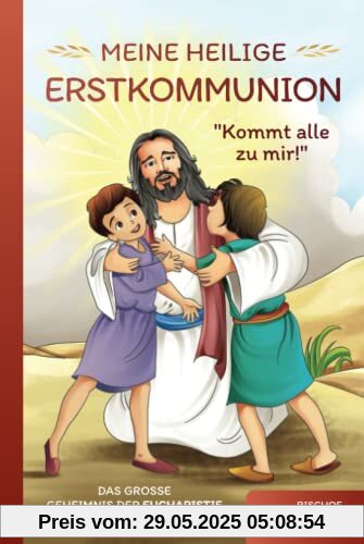 Meine Heilige Erstkommunion: Kommt alle zu mir!: Das große Geheimnis der Eucharistie liebevoll und kindgerecht erklärt