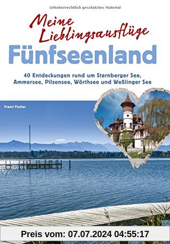 Meine Lieblingsausflüge Fünfseenland: 40 Entdeckungen rund um Starnberger See, Ammersee, Pilsensee, Wörthsee und Wesslinger See