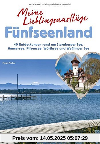 Meine Lieblingsausflüge Fünfseenland: 40 Entdeckungen rund um Starnberger See, Ammersee, Pilsensee, Wörthsee und Wesslinger See