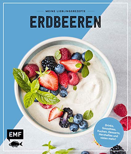 Meine Lieblingsrezepte – Erdbeeren: Drinks, Smoothies, Kuchen, Desserts, Herzhaftes und vieles mehr!