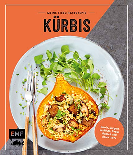 Meine Lieblingsrezepte ― Kürbis: Suppen, Bowls, Aufläufe, Pasta, Gebäck und vieles mehr!