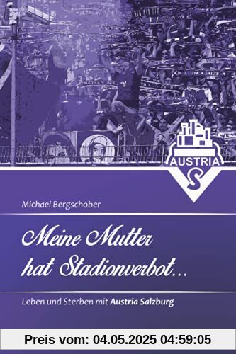 Meine Mutter hat Stadionverbot: Leben und Sterben mit Austria Salzburg