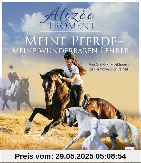 Meine Pferde - meine wunderbaren Lehrer: Von Grand-Prix-Lektionen zu Harmonie und Freiheit