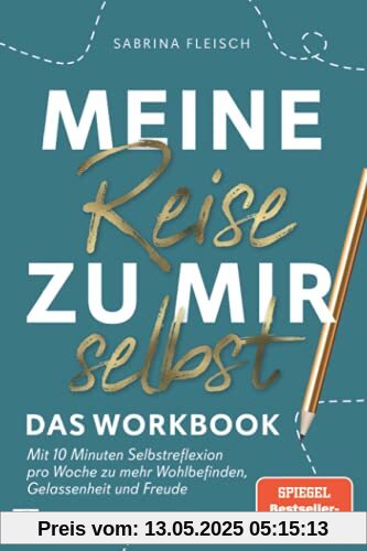 Meine Reise zu mir selbst - Das Workbook: Mit 10 Minuten Selbstreflektion pro Woche zu mehr Wohlbefinden, Gelassenheit und Freude