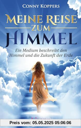 Meine Reise zum Himmel: Ein Medium beschreibt den Himmel und die Zukunft der Erde