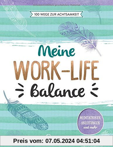 Meine Work-Life-Balance: 100 Wege zur Achtsamkeit: Meditationen, Anleitungen und mehr