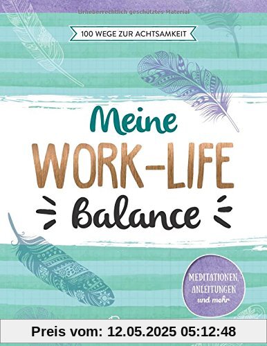 Meine Work-Life-Balance: 100 Wege zur Achtsamkeit: Meditationen, Anleitungen und mehr Meine Work-Life-Balance: 100 Wege zur Achtsamkeit: Meditationen, Anleitungen und mehr