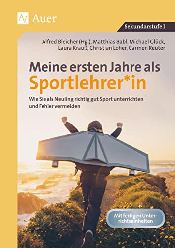 Meine ersten Jahre als Sportlehrer: Wie Sie als Neuling richtig gut Sport unterrichten und Fehler vermeiden (5. bis 10. Klasse)