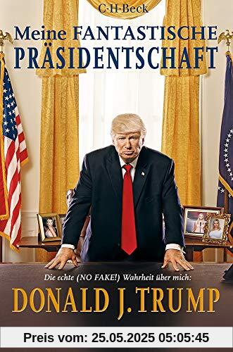 Meine fantastische Präsidentschaft: Die echte (NO FAKE!) Wahrheit über mich: Donald J. Trump