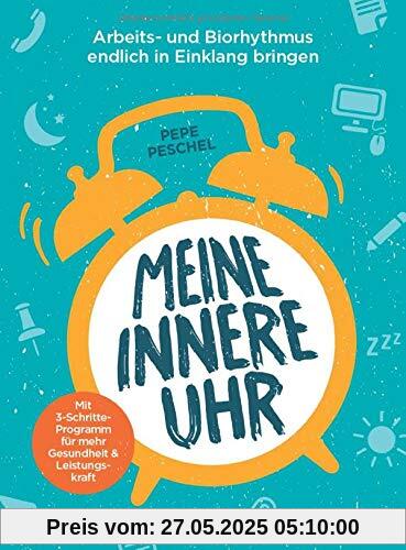 Meine innere Uhr: Arbeits- und Biorhythmus endlich in Einklang bringen. Mit 3-Schritte-Programm für mehr Gesundheit und Leistungskraft