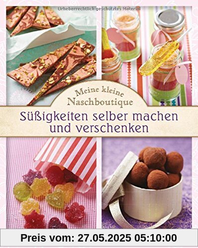 Meine kleine Naschboutique - Süßigkeiten selber machen und verschenken Meine kleine Naschboutique - Süßigkeiten selber machen und verschenken