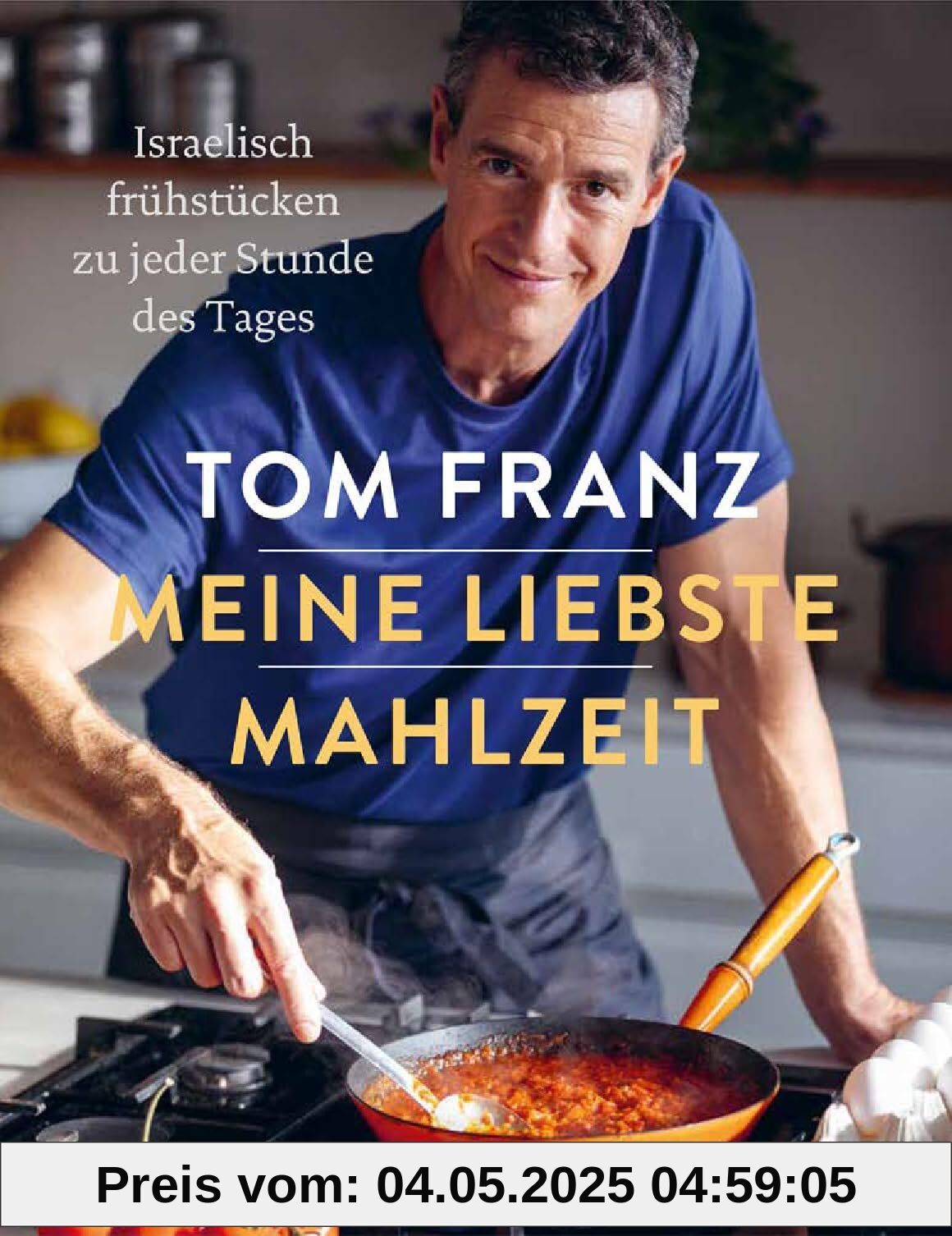 Meine liebste Mahlzeit: Israelisches Frühstück & Brunch - Vielfältige Rezepte für den ganzen Tag und für jeden Anlass. Von MasterChef Tom Franz