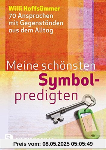 Meine schönsten Symbolpredigten: 70 Ansprachen mit Gegenständen aus dem Alltag