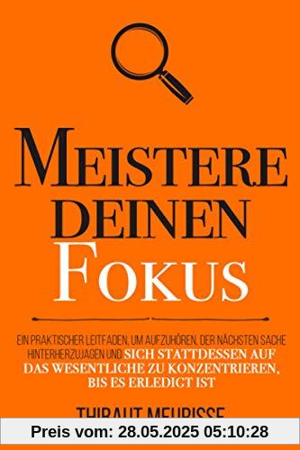 Meistere deinen Fokus: Ein praktischer Leitfaden, um aufzuhören, der nächsten Sache hinterherzujagen und sich stattdessen auf das Wesentliche zu ... bis es erledigt ist (Meister Serie, Band 3)