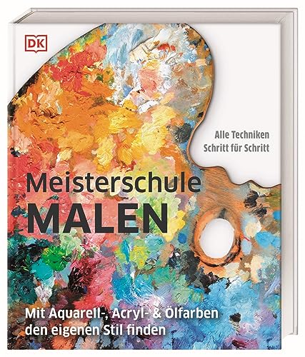 Meisterschule Malen: Mit Aquarell-, Acryl- & Ölfarben den eigenen Stil finden. Mit über 80 Techniken Schritt für Schritt erklärt von Dorling Kindersley Verlag