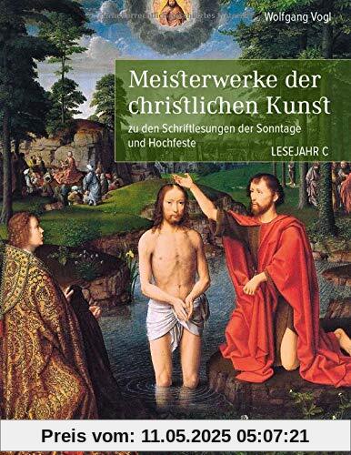 Meisterwerke der christlichen Kunst. Lesejahr C: zu den Schriftlesungen der Sonntage und Hochfeste Meisterwerke der christlichen Kunst. Lesejahr C: zu den Schriftlesungen der Sonntage und Hochfeste