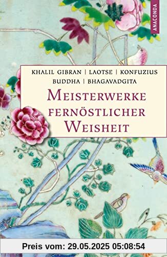 Meisterwerke fernöstlicher Weisheit. Khalil Gibran, Der Prophet. Laotse, Tao te king. Konfuzius, Der Weg der Wahrhaftigkeit. Buddha, Die Pfeiler der ... Bhagavadgita (Geschenkbuch Weisheit, Band 55)