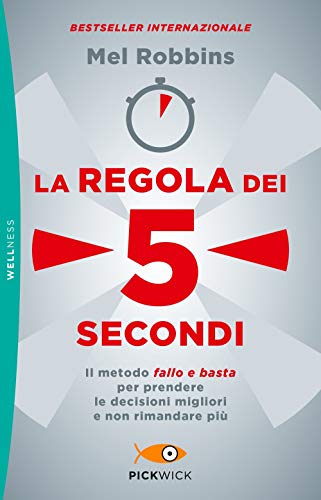 La regola dei 5 secondi. Il metodo «fallo e basta» per prendere le decisioni migliori e non rimandare più (Pickwick. Wellness)