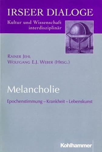 Melancholie: Epochenstimmung - Krankheit - Lebenskunst (Irseer Dialoge: Kultur und Wissenschaft interdisziplinär, 1, Band 1)