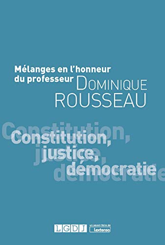 Mélanges en l'honneur du Professeur Dominique Rousseau: Constitution, justice, démocratie