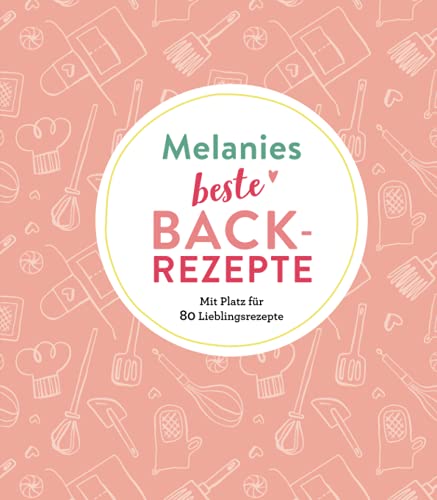 Melanies beste Backrezepte: Mit Platz für 80 Lieblingsrezepte: Mit Platz für 80 Lieblingsrezepte | Personalisiertes Eintragbuch für Backrezepte