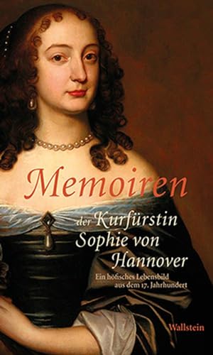 Memoiren der Kurfürstin Sophie von Hannover: Ein höfisches Lebensbild aus dem 17. Jahrhundert Memoiren der Kurfürstin Sophie von Hannover: Ein höfisches Lebensbild aus dem 17. Jahrhundert