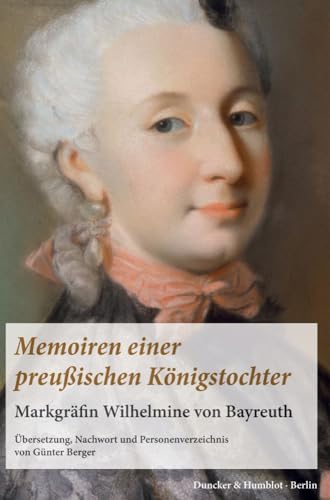 Memoiren einer preußischen Königstochter.: Markgräfin Wilhelmine von Bayreuth. Übersetzung, Nachwort und Personenverzeichnis von Günter Berger. von Duncker & Humblot