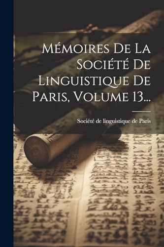 Mémoires De La Société De Linguistique De Paris, Volume 13... von Legare Street Press